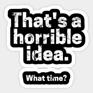 That's A Horrible Idea. What Time? Sticker